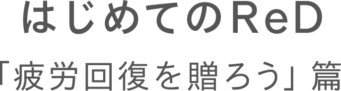 はじめてのReD 「大切な人に疲労回復を贈ろう」篇