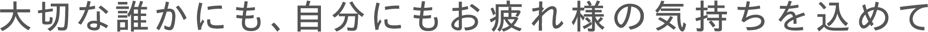 大切な人にも、自分にも、お疲れさまの気持ちを込めて
