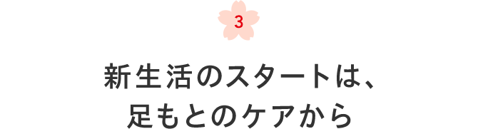 3 新生活のスタートは、足もとのケアから