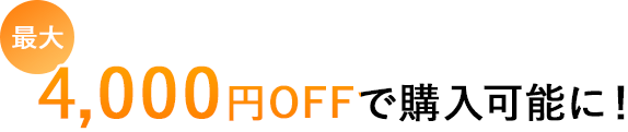 最大4,000円OFFで購入可能に！