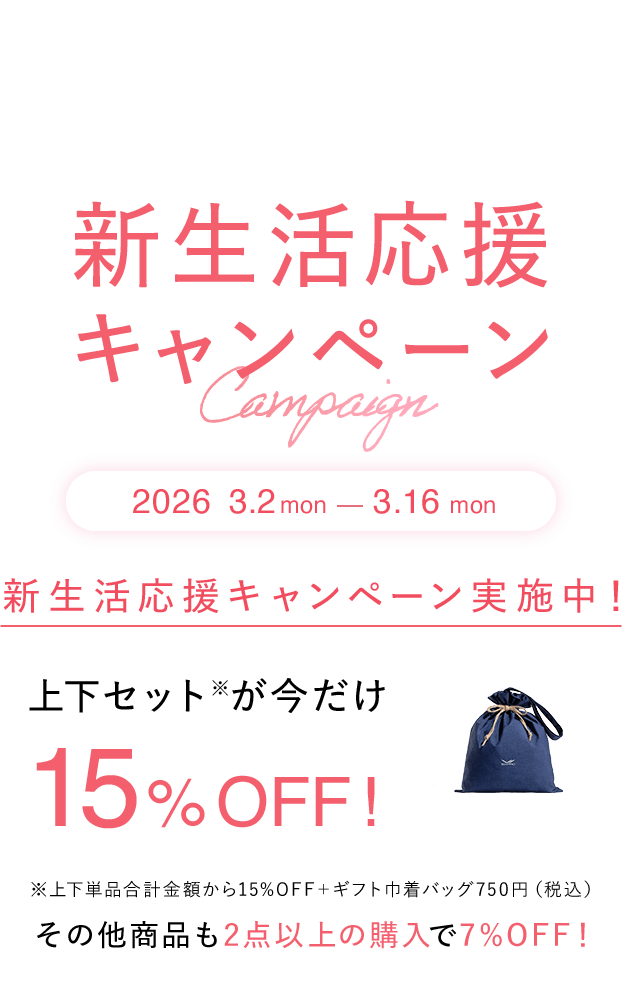 新生活応援キャンペーン実施中！上下セットが今だけ15%OFF！上下単品合計金額から15%OFF＋ギフト巾着バッグ750円（税込）その他商品も2点以上の購入で7%OFF！