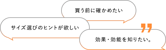買う前に確かめたい サイズ選びのヒントが欲しい 効率的な使い⽅が知りたい
