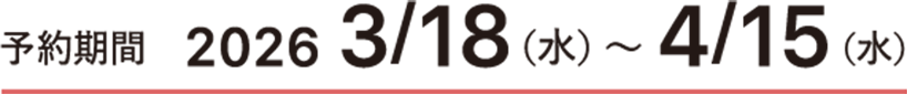 予約期間 2026 3/18(水)〜4/15(水)
