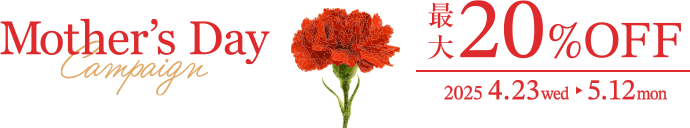 Mother's Day 最大20%OFF 2025.4.23wed 5.12mon