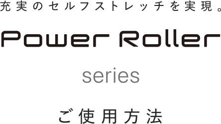 充実のセルフストレッチを実現。Power Roller series ご使用方法