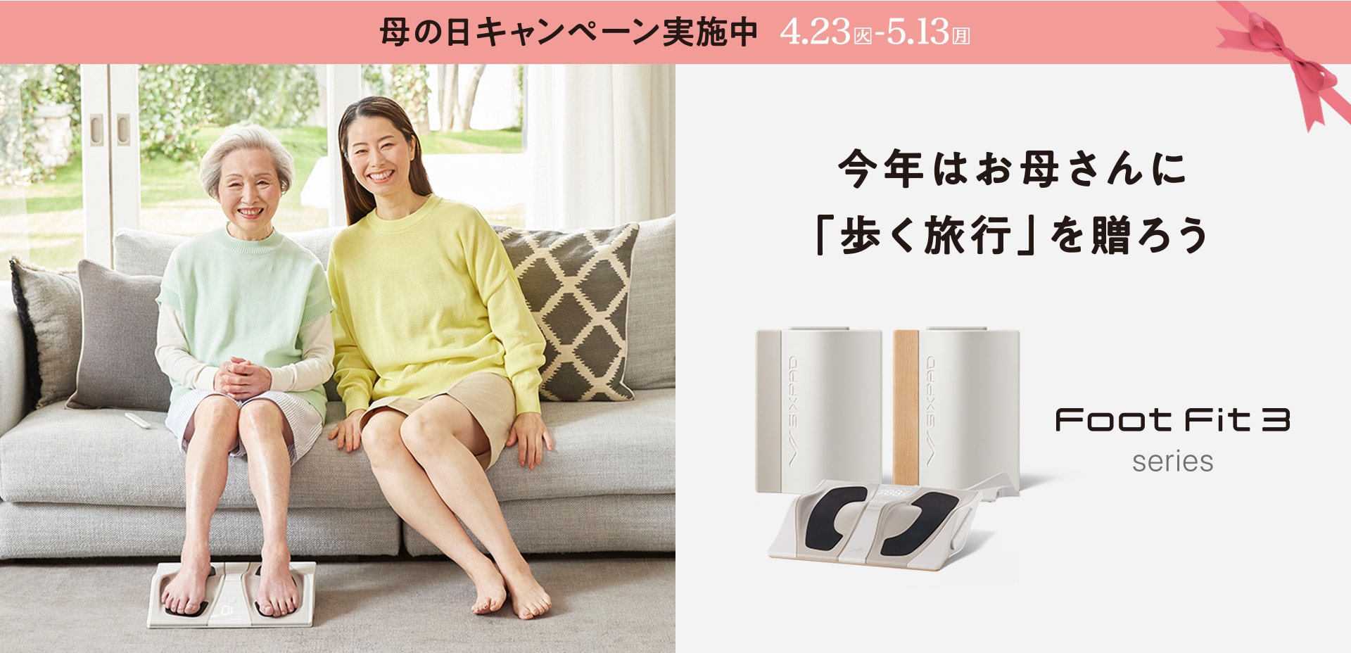 母の日キャンペーン実施中 4.23(火)~5.13(月) 今年はお母さんに「歩く旅行」を贈ろう Foot Fit 3 シリーズ