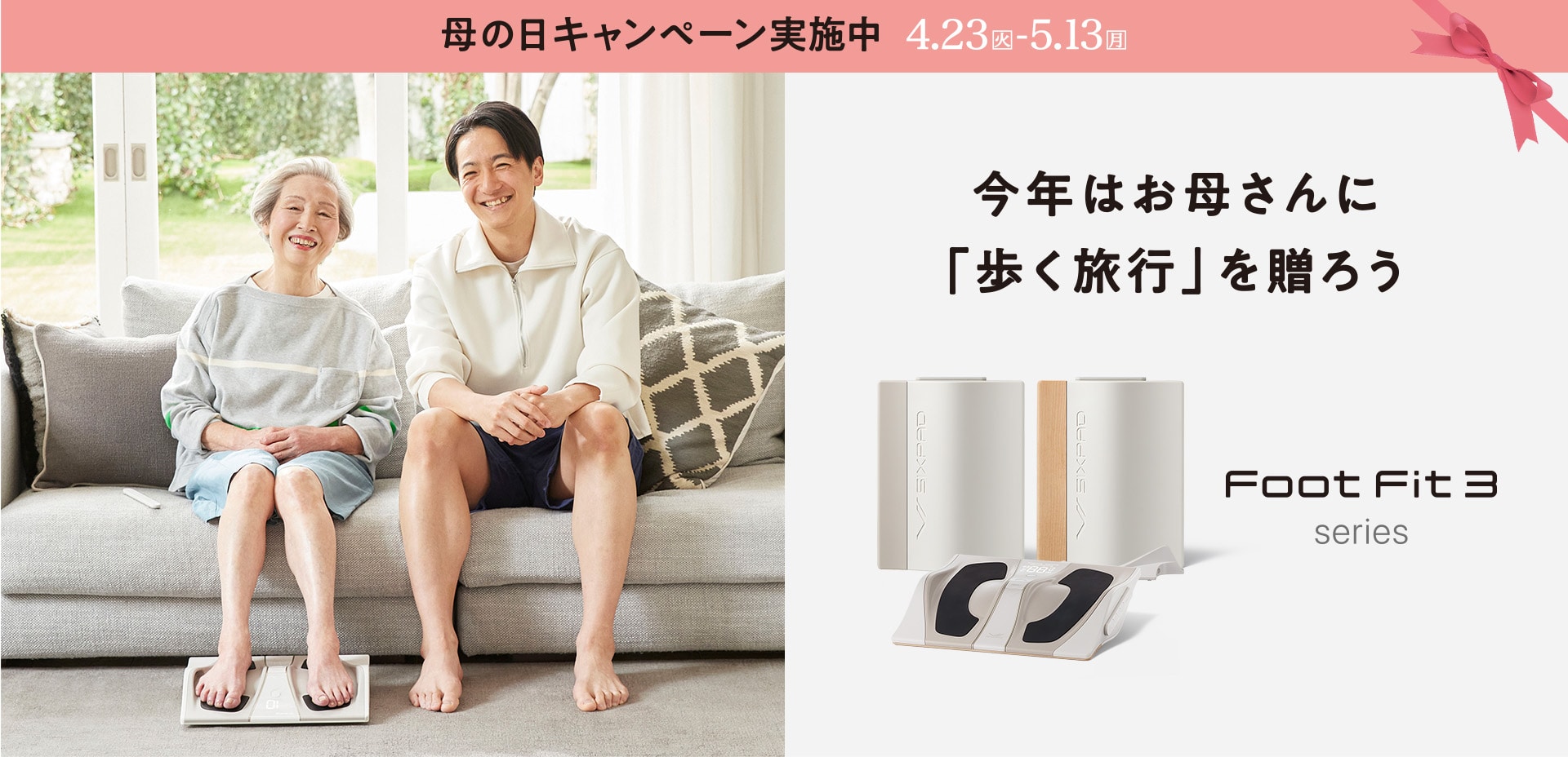 母の日キャンペーン実施中 4.23(火)~5.13(月) 今年はお母さんに「歩く旅行」を贈ろう Foot Fit 3 シリーズ