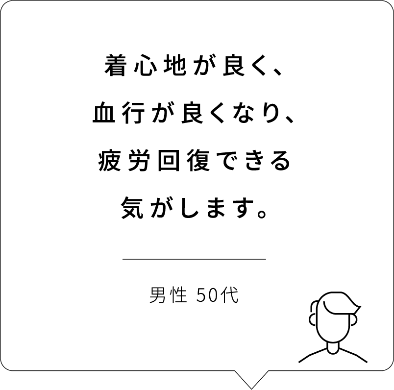 着心地が良く、血行が良くなり、疲労回復できる気がします。 | 男性 50代